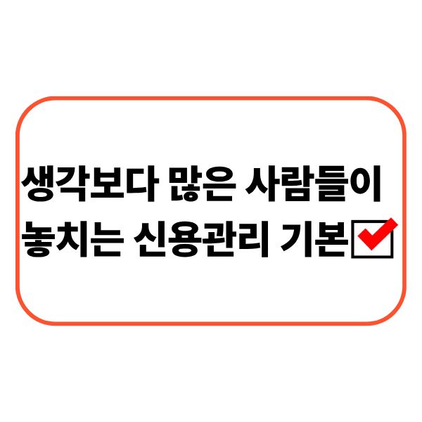 생각보다 많은 사람들이 놓치는 신용관리 기본