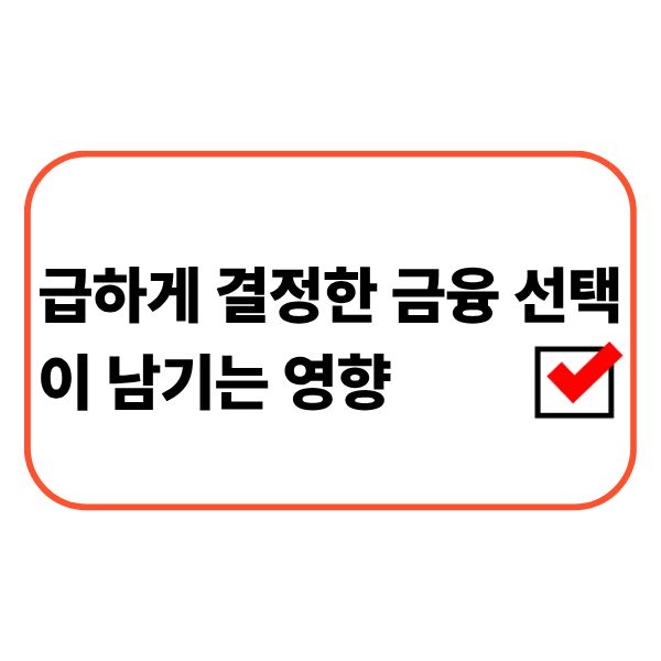 급하게 결정한 금융 선택이 남기는 영향