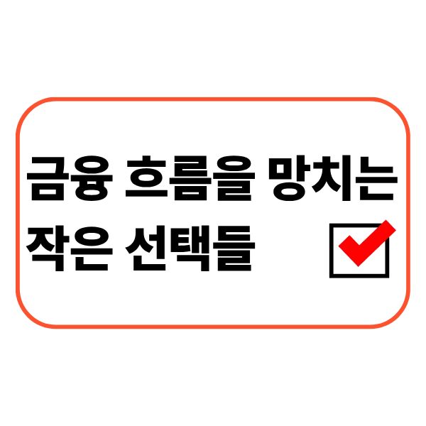 금융 흐름을 망치는 작은 선택들