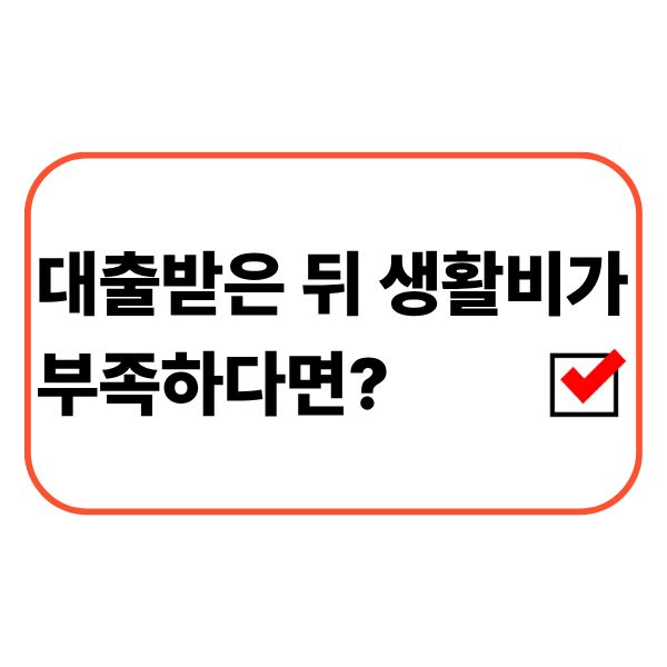 대출을 받은 뒤 생활비가 부족해졌을 때 확인해야 할 항목